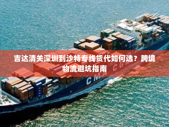 吉达清关深圳到沙特专线货代如何选？跨境物流避坑指南