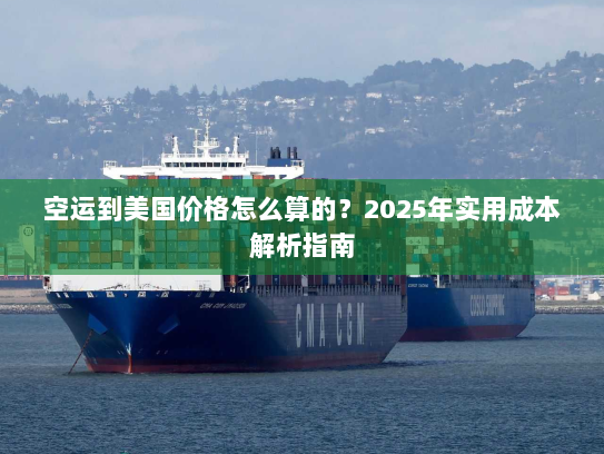 空运到美国价格怎么算的？2025年实用成本解析指南