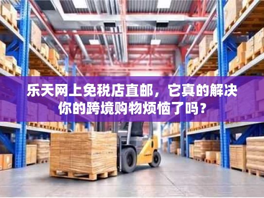 乐天网上免税店直邮，它真的解决你的跨境购物烦恼了吗？