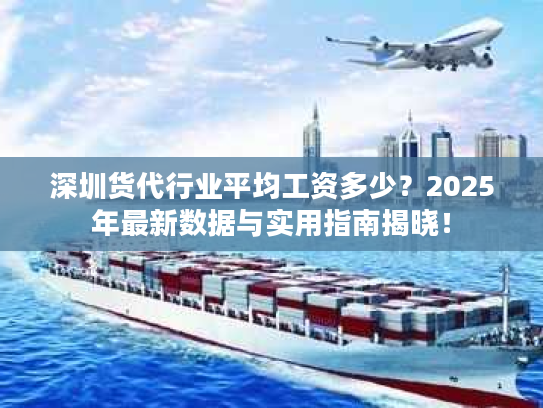 深圳货代行业平均工资多少？2025年最新数据与实用指南揭晓！