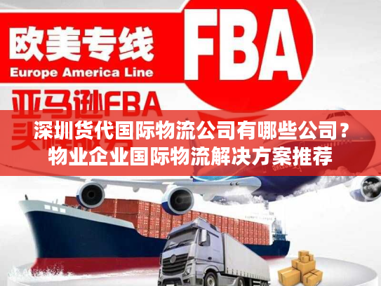 深圳货代国际物流公司有哪些公司？物业企业国际物流解决方案推荐