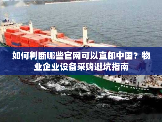 如何判断哪些官网可以直邮中国？物业企业设备采购避坑指南