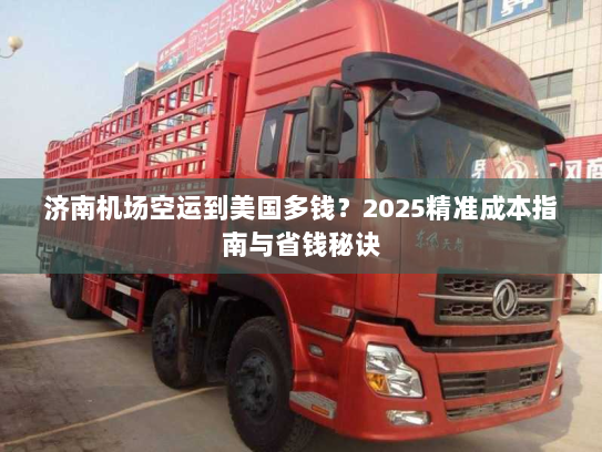 济南机场空运到美国多钱?2025精准成本指南与省钱秘诀 济南机场空运到美国多钱?2025精准成本指南与省钱秘诀