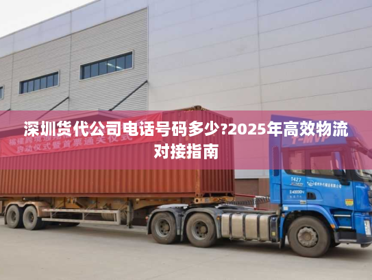 深圳货代公司电话号码多少?2025年高效物流对接指南