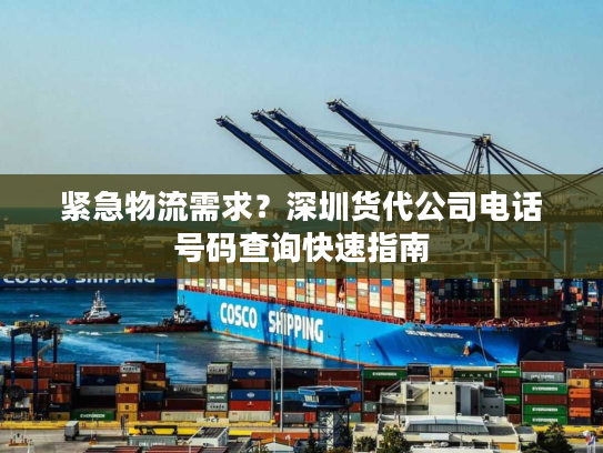 紧急物流需求？深圳货代公司电话号码查询快速指南