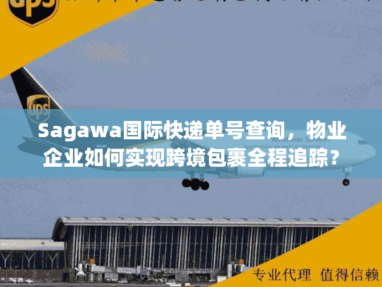 Sagawa国际快递单号查询，物业企业如何实现跨境包裹全程追踪？