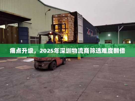 痛点升级，2025年深圳物流商筛选难度翻倍