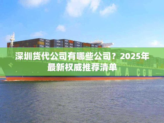 深圳货代公司有哪些公司？2025年最新权威推荐清单