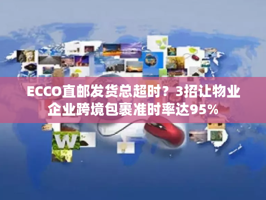 ECCO直邮发货总超时？3招让物业企业跨境包裹准时率达95%