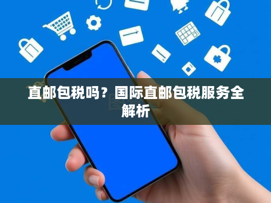 直邮包税吗？国际直邮包税服务全解析