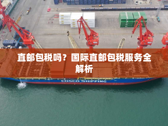直邮包税吗？国际直邮包税服务全解析