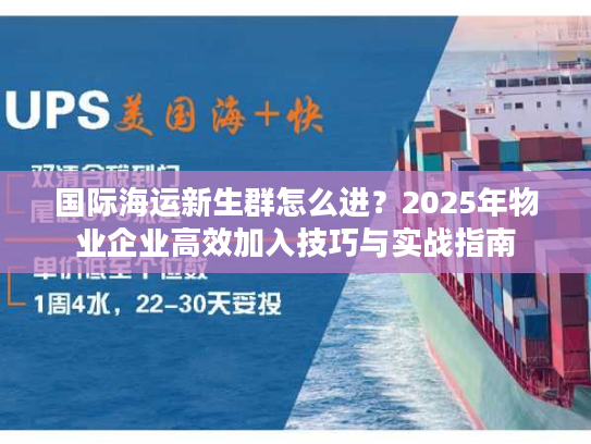 国际海运新生群怎么进？2025年物业企业高效加入技巧与实战指南