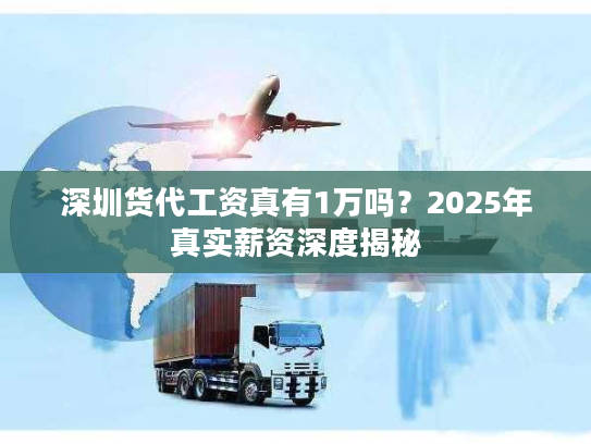 深圳货代工资真有1万吗?2025年真实薪资深度揭秘 深圳货代工资真有1万吗?2025年真实薪资深度揭秘