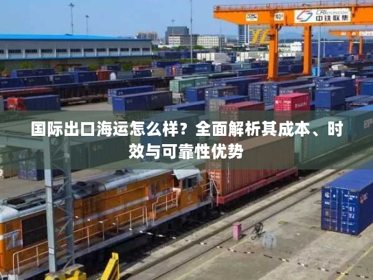 国际出口海运怎么样？全面解析其成本、时效与可靠性优势