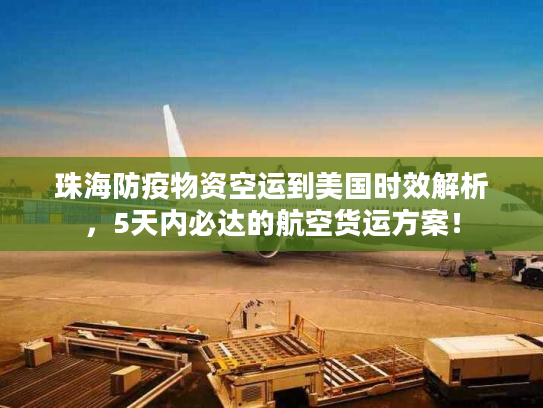 珠海防疫物资空运到美国时效解析，5天内必达的航空货运方案！