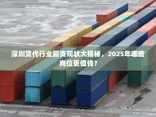 深圳货代行业薪资现状大揭秘，2025年哪些岗位更值钱？