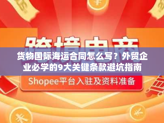 货物国际海运合同怎么写？外贸企业必学的9大关键条款避坑指南
