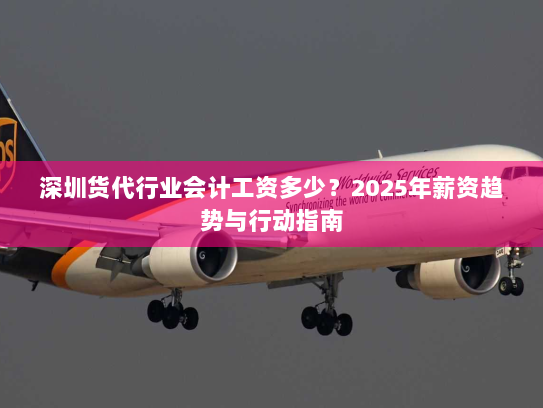 深圳货代行业会计工资多少？2025年薪资趋势与行动指南