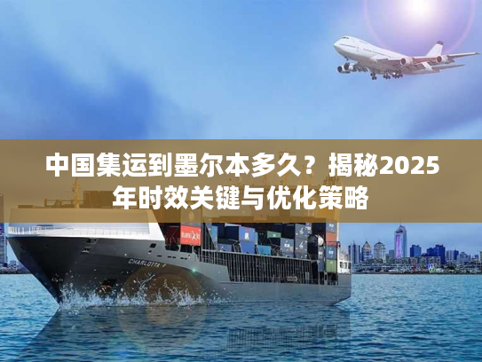 中国集运到墨尔本多久?揭秘2025年时效关键与优化策略 中国集运到墨尔本多久?揭秘2025年时效关键与优化策略
