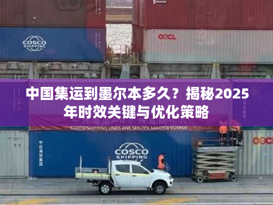 中国集运到墨尔本多久?揭秘2025年时效关键与优化策略 中国集运到墨尔本多久?揭秘2025年时效关键与优化策略