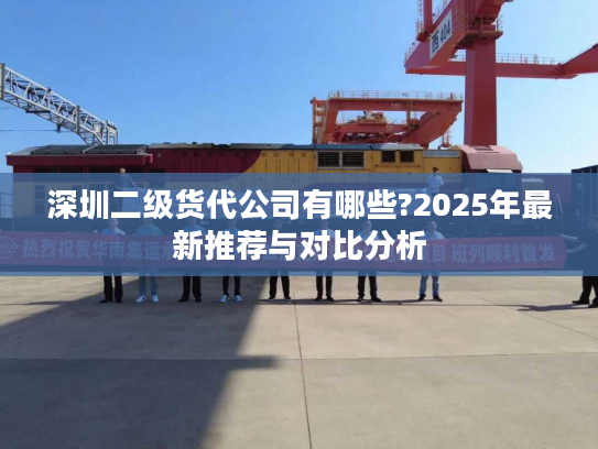 深圳二级货代公司有哪些?2025年最新推荐与对比分析