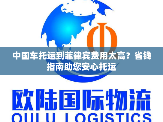 中国车托运到菲律宾费用太高？省钱指南助您安心托运