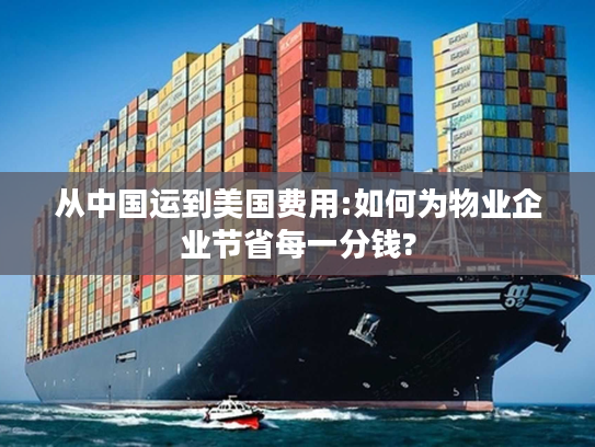 从中国运到美国费用:如何为物业企业节省每一分钱?