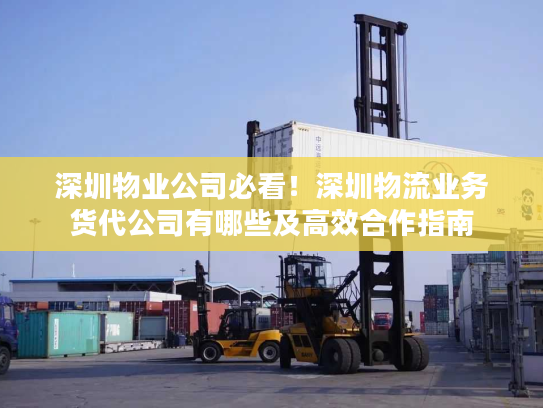 深圳物业公司必看！深圳物流业务货代公司有哪些及高效合作指南