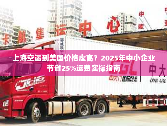 上海空运到美国价格虚高？2025年中小企业节省25%运费实操指南