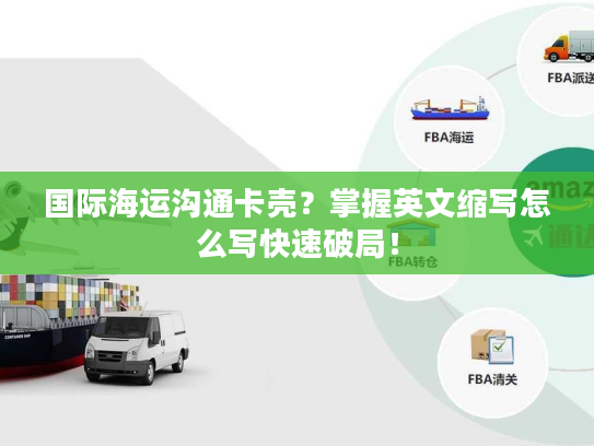 国际海运沟通卡壳？掌握英文缩写怎么写快速破局！