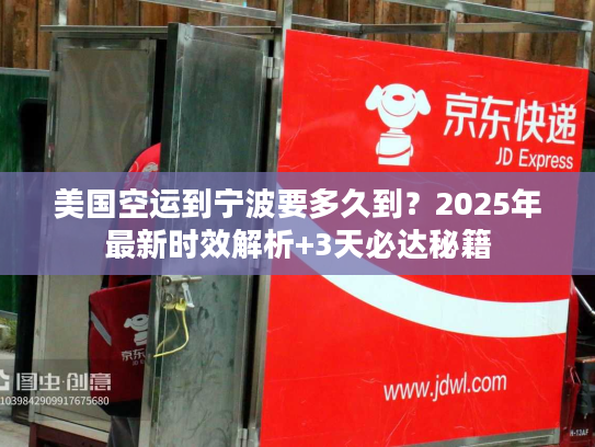 美国空运到宁波要多久到？2025年最新时效解析+3天必达秘籍
