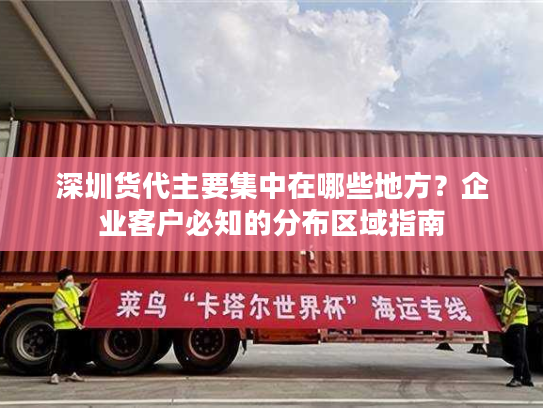 深圳货代主要集中在哪些地方?企业客户必知的分布区域指南 深圳货代主要集中在哪些地方?企业客户必知的分布区域指南