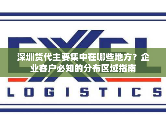 深圳货代主要集中在哪些地方?企业客户必知的分布区域指南 深圳货代主要集中在哪些地方?企业客户必知的分布区域指南