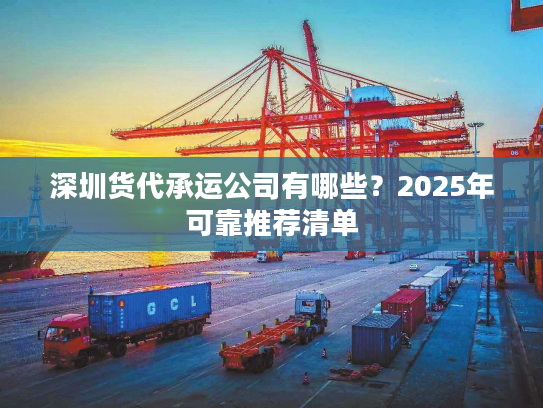 深圳货代承运公司有哪些？2025年可靠推荐清单