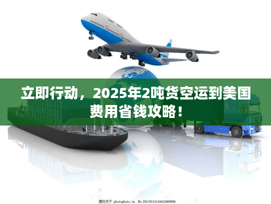 立即行动，2025年2吨货空运到美国费用省钱攻略！