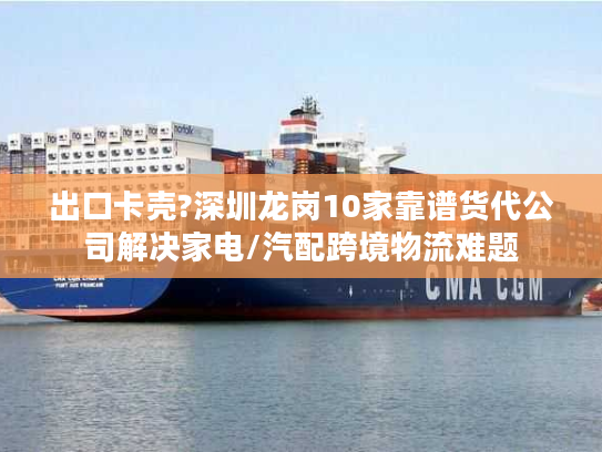 出口卡壳?深圳龙岗10家靠谱货代公司解决家电/汽配跨境物流难题