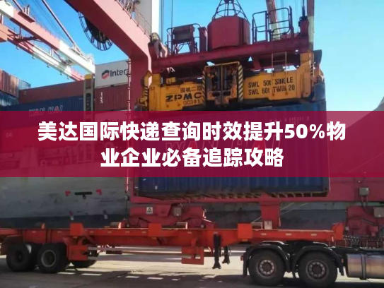 美达国际快递查询时效提升50%物业企业必备追踪攻略 美达国际快递查询时效提升50%物业企业必备追踪攻略