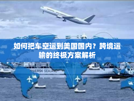 如何把车空运到美国国内？跨境运输的终极方案解析