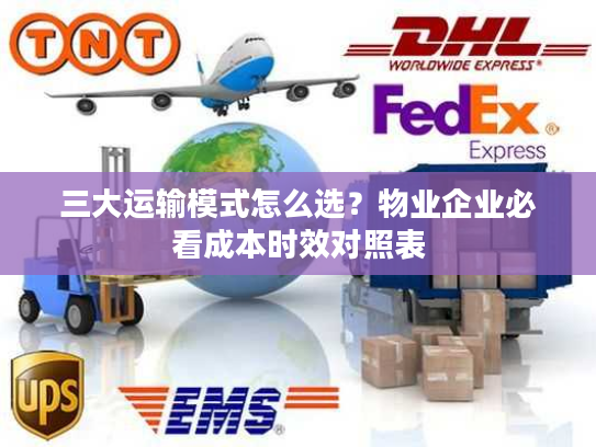 三大运输模式怎么选？物业企业必看成本时效对照表