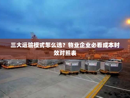 三大运输模式怎么选?物业企业必看成本时效对照表 三大运输模式怎么选?物业企业必看成本时效对照表