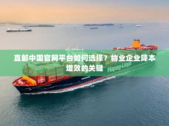 直邮中国官网平台如何选择？物业企业降本增效的关键