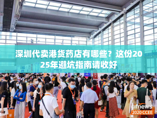 深圳代卖港货药店有哪些？这份2025年避坑指南请收好