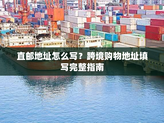 直邮地址怎么写？跨境购物地址填写完整指南