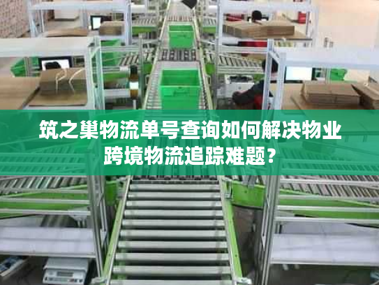 筑之巢物流单号查询如何解决物业跨境物流追踪难题？