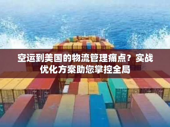空运到美国的物流管理痛点?实战优化方案助您掌控全局 空运到美国的物流管理痛点?实战优化方案助您掌控全局