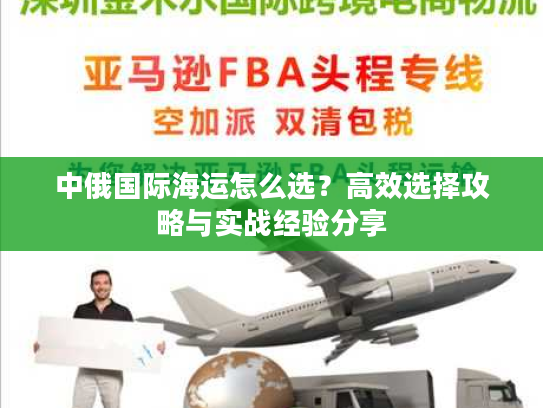 中俄国际海运怎么选？高效选择攻略与实战经验分享