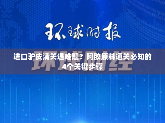 进口驴皮清关遇难题？阿胶原料通关必知的4个关键步骤