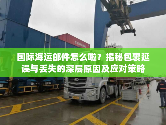 国际海运邮件怎么啦？揭秘包裹延误与丢失的深层原因及应对策略