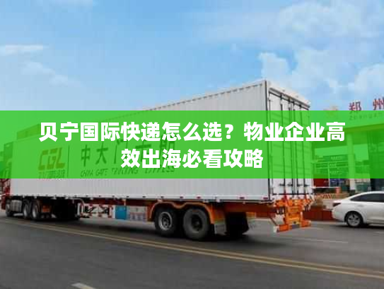 贝宁国际快递怎么选？物业企业高效出海必看攻略