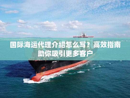 国际海运代理介绍怎么写？高效指南助你吸引更多客户